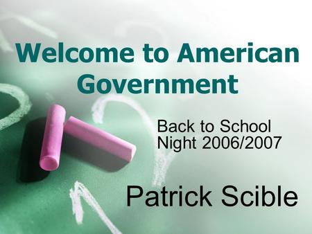 Welcome to American Government Patrick Scible Back to School Night 2006/2007.