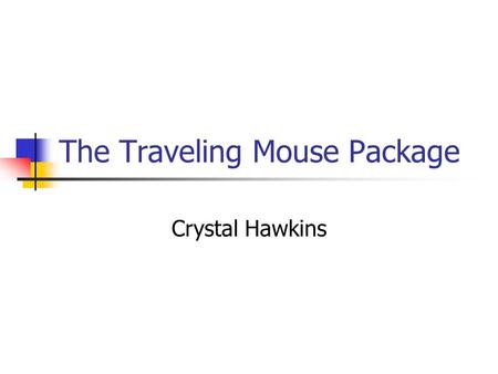 The Traveling Mouse Package Crystal Hawkins. About my package My package is very different then most packages. My concept was that it’s a traveling mouse.