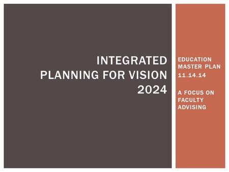 EDUCATION MASTER PLAN 11.14.14 A FOCUS ON FACULTY ADVISING INTEGRATED PLANNING FOR VISION 2024.