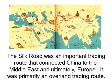 The Silk Road was an important trading route that connected China to the Middle East and ultimately, Europe. It was primarily an overland trading route.