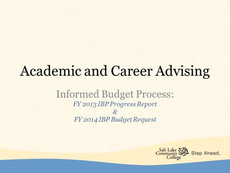 Academic and Career Advising Informed Budget Process: FY 2013 IBP Progress Report & FY 2014 IBP Budget Request.
