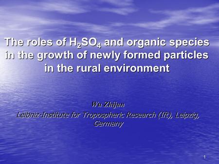1 The roles of H 2 SO 4 and organic species in the growth of newly formed particles in the rural environment Wu Zhijun Leibniz-Institute for Tropospheric.