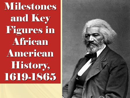 Milestones and Key Figures in African American History, 1619-1865.