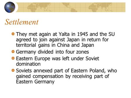 Settlement They met again at Yalta in 1945 and the SU agreed to join against Japan in return for territorial gains in China and Japan Germany divided into.
