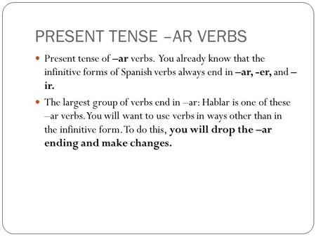 PRESENT TENSE –AR VERBS Present tense of –ar verbs. You already know that the infinitive forms of Spanish verbs always end in –ar, -er, and – ir. The largest.