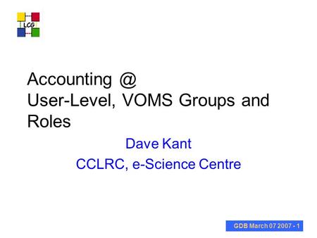 GDB March 07 2007 - 1 User-Level, VOMS Groups and Roles Dave Kant CCLRC, e-Science Centre.