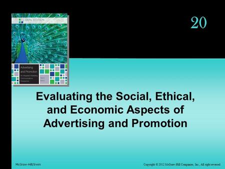 Copyright © 2012 McGraw-Hill Companies, Inc., All right reversed McGraw-Hill/Irwin 20 Evaluating the Social, Ethical, and Economic Aspects of Advertising.