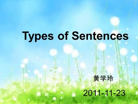 Types of Sentences 黄学玲 2011-11-23. Teaching Objectives: To learn types of sentences. To enable to tell different types of sentences. To understand the.