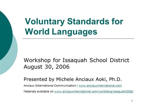 1 Voluntary Standards for World Languages Workshop for Issaquah School District August 30, 2006 Presented by Michele Anciaux Aoki, Ph.D. Anciaux International.