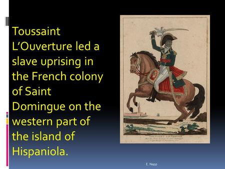 E. Napp Toussaint L’Ouverture led a slave uprising in the French colony of Saint Domingue on the western part of the island of Hispaniola.