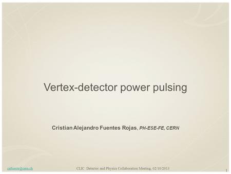 1 Vertex-detector power pulsing CLIC Detector and Physics Collaboration Meeting, 02/10/2013 Cristian Alejandro Fuentes Rojas, PH-ESE-FE,