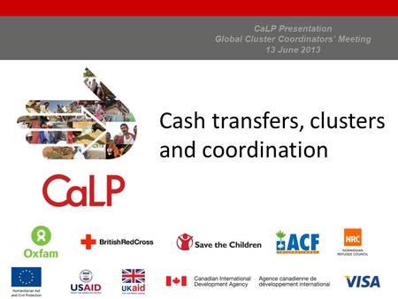 CaLP Presentation Global Cluster Coordinators’ Meeting 13 June 2013 Cash transfers, clusters and coordination.