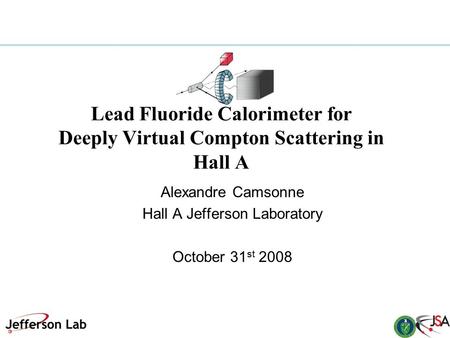 Lead Fluoride Calorimeter for Deeply Virtual Compton Scattering in Hall A Alexandre Camsonne Hall A Jefferson Laboratory October 31 st 2008.