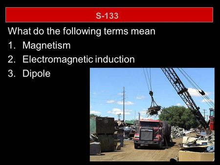 S-133 What do the following terms mean 1.Magnetism 2.Electromagnetic induction 3.Dipole.