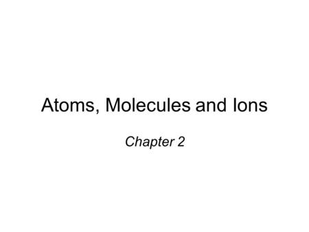 Atoms, Molecules and Ions Chapter 2. Dalton’s Atomic Theory (1808) 1. ____________ are composed of extremely small particles called atoms. All atoms of.