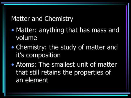 Matter and Chemistry Matter: anything that has mass and volume Chemistry: the study of matter and it’s composition Atoms: The smallest unit of matter that.