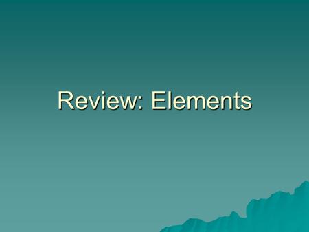 Review: Elements. Elements  A pure substance made up of only one type of atom.  Every known element is listed on the periodic table.  Examples: sodium.