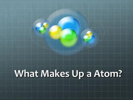 What Makes Up a Atom?. Atoms are the smallest unit of matter. Atoms are the smallest unit of matter. Atoms CANNOT be divided! Atoms CANNOT be divided!