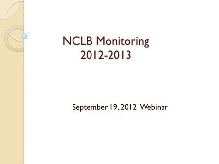 NCLB Monitoring 2012-2013 September 19, 2012 Webinar.