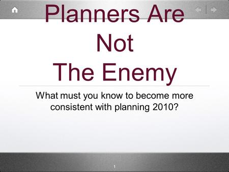1 Planners Are Not The Enemy What must you know to become more consistent with planning 2010?