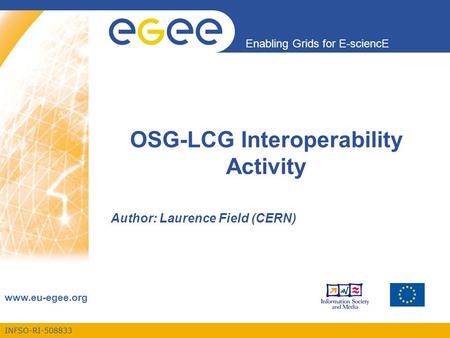 INFSO-RI-508833 Enabling Grids for E-sciencE www.eu-egee.org OSG-LCG Interoperability Activity Author: Laurence Field (CERN)