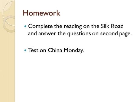 Homework Complete the reading on the Silk Road and answer the questions on second page. Test on China Monday.