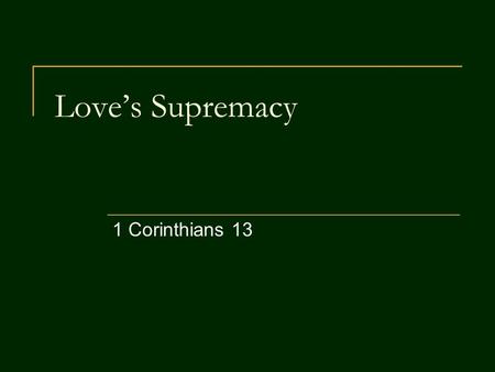 Love’s Supremacy 1 Corinthians 13. Love – Beyond Comparison 1 Corinthians 12:31 But you should be eager for the greater gifts. And now I will show you.