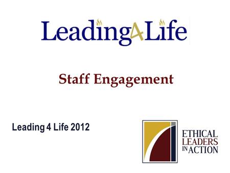 Staff Engagement Leading 4 Life 2012. Empower others to improve the world.