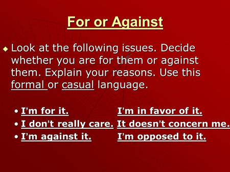 For or Against  Look at the following issues. Decide whether you are for them or against them. Explain your reasons. Use this formal or casual language.