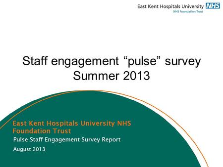 Staff engagement “pulse” survey Summer 2013. Overview 2431 responses = 41% return rate Questions based on National NHS survey 2012 Trust in lowest 20%