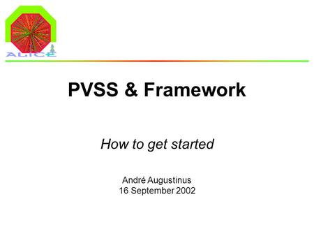 André Augustinus 16 September 2002 PVSS & Framework How to get started.