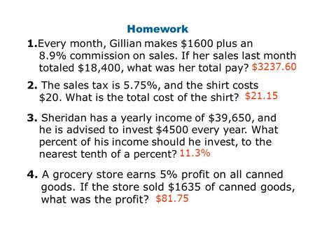 Homework 1.Every month, Gillian makes $1600 plus an 8.9% commission on sales. If her sales last month totaled $18,400, what was her total pay? 2. The.