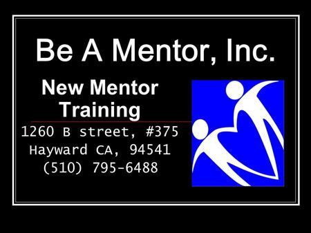 Be A Mentor, Inc. New Mentor Training 1260 B street, #375 Hayward CA, 94541 (510) 795-6488.