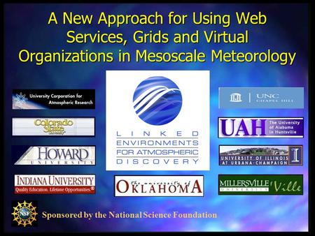 Sponsored by the National Science Foundation A New Approach for Using Web Services, Grids and Virtual Organizations in Mesoscale Meteorology.