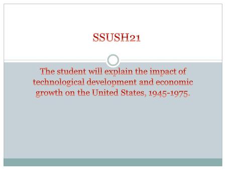STANDARD 21 The student will explain ( ) the impact ( ) of technological ( ) development ( ) and economic ( ) growth ( ) on the United States, 1945-1975.