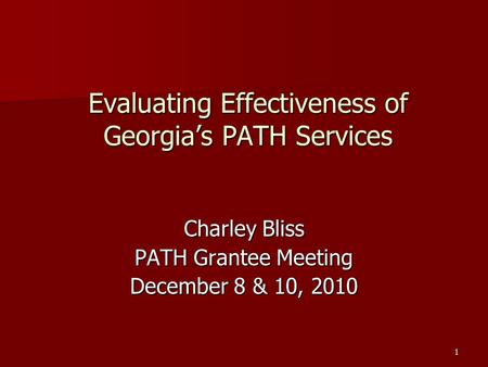 1 Evaluating Effectiveness of Georgia’s PATH Services Charley Bliss PATH Grantee Meeting December 8 & 10, 2010.