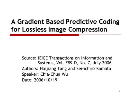 1 A Gradient Based Predictive Coding for Lossless Image Compression Source: IEICE Transactions on Information and Systems, Vol. E89-D, No. 7, July 2006.