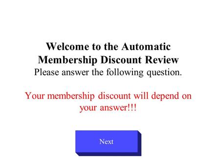 Welcome to the Automatic Membership Discount Review Please answer the following question. Your membership discount will depend on your answer!!! Next.