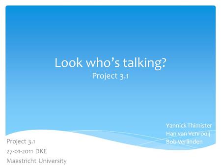 Look who’s talking? Project 3.1 Yannick Thimister Han van Venrooij Bob Verlinden Project 3.1 27-01-2011 DKE Maastricht University.