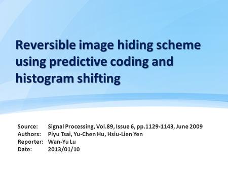 Reversible image hiding scheme using predictive coding and histogram shifting Source: Authors: Reporter: Date: Signal Processing, Vol.89, Issue 6, pp.1129-1143,