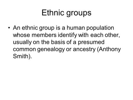 Ethnic groups An ethnic group is a human population whose members identify with each other, usually on the basis of a presumed common genealogy or ancestry.