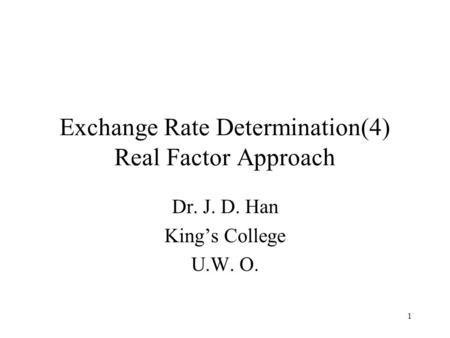 1 Exchange Rate Determination(4) Real Factor Approach Dr. J. D. Han King’s College U.W. O.