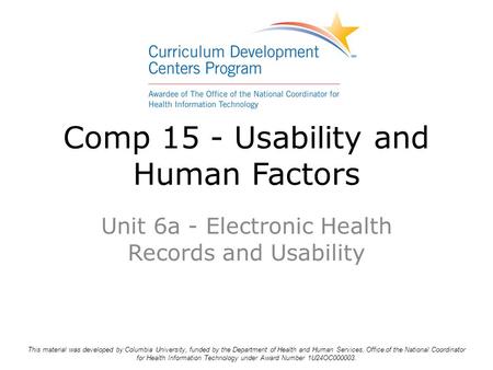Comp 15 - Usability and Human Factors Unit 6a - Electronic Health Records and Usability This material was developed by Columbia University, funded by the.