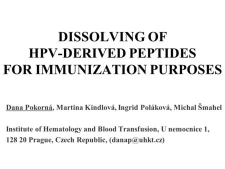 DISSOLVING OF HPV-DERIVED PEPTIDES FOR IMMUNIZATION PURPOSES Dana Pokorná, Martina Kindlová, Ingrid Poláková, Michal Šmahel Institute of Hematology and.