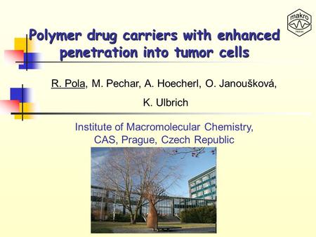 Polymer drug carriers with enhanced penetration into tumor cells R. Pola, M. Pechar, A. Hoecherl, O. Janoušková, K. Ulbrich Institute of Macromolecular.