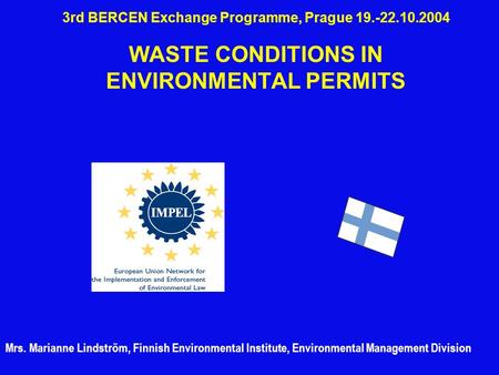 3rd BERCEN Exchange Programme, Prague 19.-22.10.2004 WASTE CONDITIONS IN ENVIRONMENTAL PERMITS Mrs. Marianne Lindström, Finnish Environmental Institute,