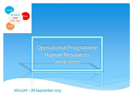 Operational Programme Human Resources 2014-2020 Operational Programme Human Resources 2014-2020 MOLSAF – 24 September 2013.