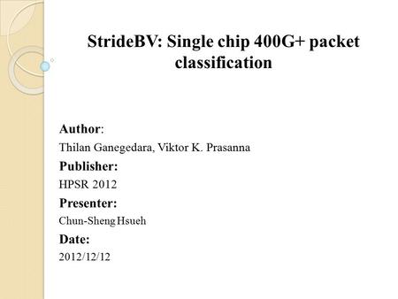 StrideBV: Single chip 400G+ packet classification Author: Thilan Ganegedara, Viktor K. Prasanna Publisher: HPSR 2012 Presenter: Chun-Sheng Hsueh Date: