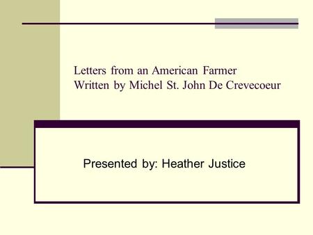 Letters from an American Farmer Written by Michel St. John De Crevecoeur Presented by: Heather Justice.