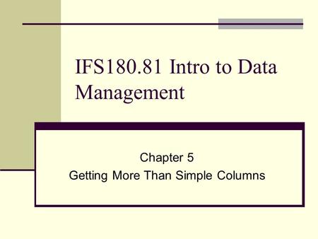 IFS180.81 Intro to Data Management Chapter 5 Getting More Than Simple Columns.